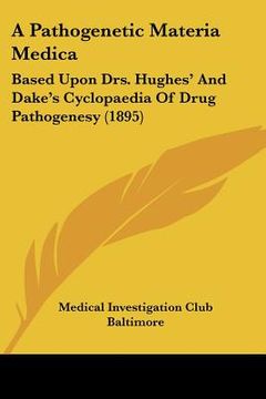 portada a pathogenetic materia medica: based upon drs. hughes' and dake's cyclopaedia of drug pathogenesy (1895) (en Inglés)