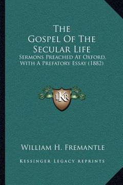 portada the gospel of the secular life: sermons preached at oxford, with a prefatory essay (1882) (en Inglés)