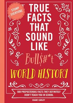 portada True Facts That Sound Like Bull$#*T: World History: 500 Preposterous Facts They Definitely Didn’T Teach you in School (in English)