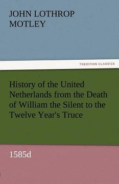 portada history of the united netherlands from the death of william the silent to the twelve year's truce, 1585d (in English)