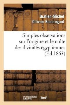 portada Simples Observations Sur l'Origine Et Le Culte Des Divinités Égyptiennes: : À Propos de la Collection Archéologique de Feu Le Dr Ernest Godard (en Francés)