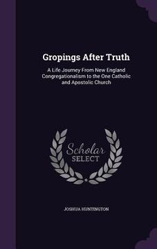 portada Gropings After Truth: A Life Journey From New England Congregationalism to the One Catholic and Apostolic Church (in English)