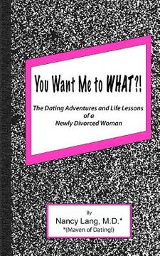 portada You Want Me to What?!: The Dating Adventures and Life Lessons of a Newly Divorced Woman (en Inglés)