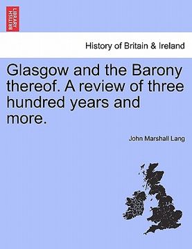 portada glasgow and the barony thereof. a review of three hundred years and more. (en Inglés)
