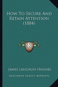 portada how to secure and retain attention (1884) (en Inglés)