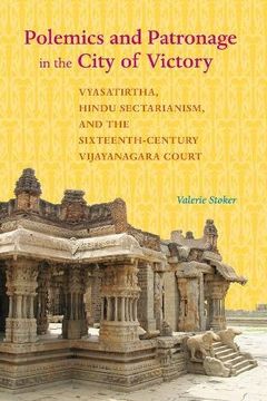 portada Polemics and Patronage in the City of Victory: Vyasatirtha, Hindu Sectarianism, and the Sixteenth-Century Vijayanagara Court (South Asia Across the Disciplines) (en Inglés)