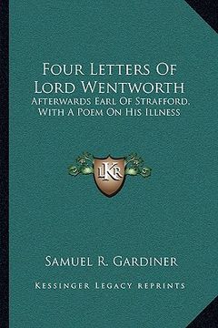 portada four letters of lord wentworth: afterwards earl of strafford, with a poem on his illness (en Inglés)