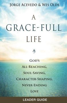 portada A Grace-Full Life Leader Guide: God's All-Reaching, Soul-Saving, Character-Shaping, Never-Ending Love (en Inglés)