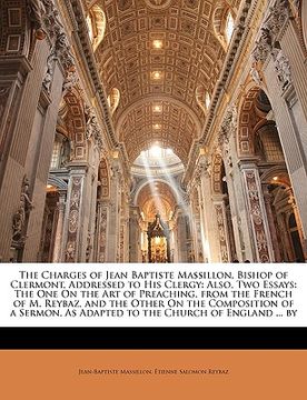 portada the charges of jean baptiste massillon, bishop of clermont, addressed to his clergy: also, two essays: the one on the art of preaching, from the frenc (en Inglés)