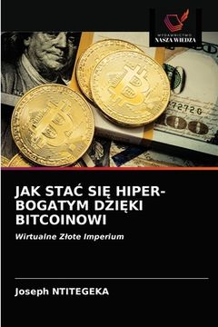 portada Jak StaĆ SiĘ Hiper-Bogatym DziĘki Bitcoinowi (en Polaco)
