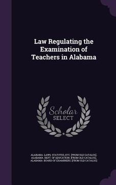 portada Law Regulating the Examination of Teachers in Alabama (en Inglés)