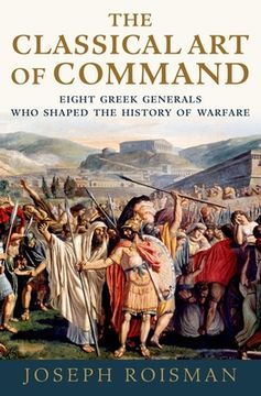 portada The Classical art of Command: Eight Greek Generals who Shaped the History of Warfare (en Inglés)