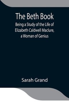 portada The Beth Book; Being a Study of the Life of Elizabeth Caldwell Maclure, a Woman of Genius