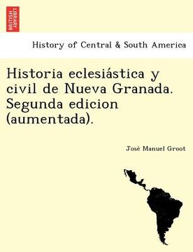 portada historia eclesia stica y civil de nueva granada. segunda edicion (aumentada). (in English)
