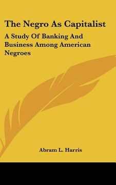 portada the negro as capitalist: a study of banking and business among american negroes