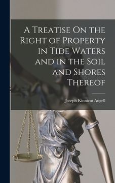 portada A Treatise On the Right of Property in Tide Waters and in the Soil and Shores Thereof (in English)