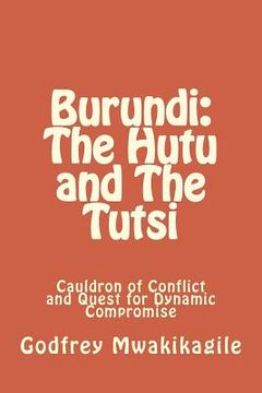 portada Burundi: The Hutu and The Tutsi: Cauldron of Conflict and Quest for Dynamic Compromise (en Inglés)