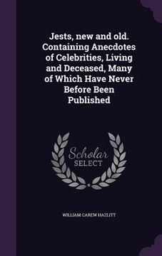 portada Jests, new and old. Containing Anecdotes of Celebrities, Living and Deceased, Many of Which Have Never Before Been Published (en Inglés)