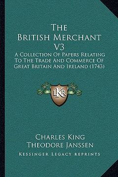 portada the british merchant v3 the british merchant v3: a collection of papers relating to the trade and commerce ofa collection of papers relating to the tr (en Inglés)