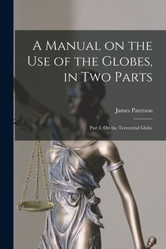 portada A Manual on the Use of the Globes, in Two Parts [microform]: Part I, On the Terrestrial Globe (en Inglés)