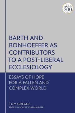 portada Barth and Bonhoeffer as Contributors to a Post-Liberal Ecclesiology: Essays of Hope for a Fallen and Complex World (en Inglés)