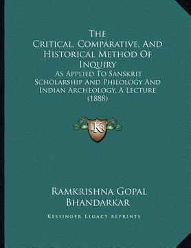portada the critical, comparative, and historical method of inquiry: as applied to sanskrit scholarship and philology and indian archeology, a lecture (1888) (in English)
