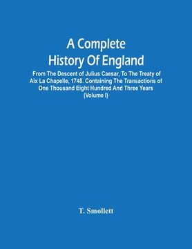 portada A Complete History Of England: From The Descent Of Julius Caesar, To The Treaty Of Aix La Chapelle, 1748. Containing The Transactions Of One Thousand