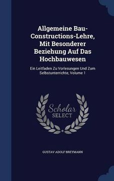 portada Allgemeine Bau-Constructions-Lehre, Mit Besonderer Beziehung Auf Das Hochbauwesen: Ein Leitfaden Zu Vorlesungen Und Zum Selbstunterrichte, Volume 1
