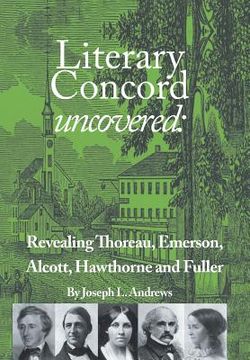 portada Literary Concord Uncovered: Revealing Emerson, Thoreau, Alcott, Hawthorne, and Fuller (en Inglés)
