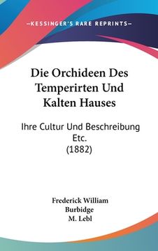 portada Die Orchideen Des Temperirten Und Kalten Hauses: Ihre Cultur Und Beschreibung Etc. (1882) (en Alemán)
