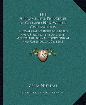 portada the fundamental principles of old and new world civilizations: a comparative research based on a study of the ancient mexican religious, sociological (en Inglés)
