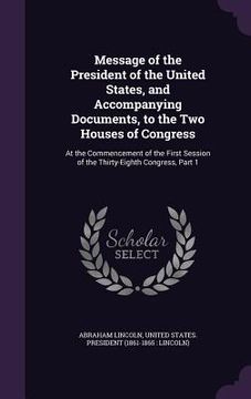 portada Message of the President of the United States, and Accompanying Documents, to the Two Houses of Congress: At the Commencement of the First Session of