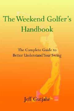portada the weekend golfer's handbook: the complete guide to better understand your swing (en Inglés)
