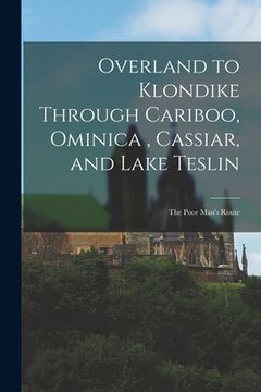 portada Overland to Klondike Through Cariboo, Ominica, Cassiar, and Lake Teslin: The Poor Man's Route (en Inglés)