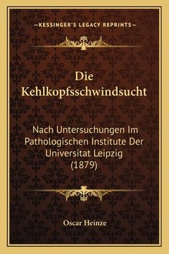 portada Die Kehlkopfsschwindsucht: Nach Untersuchungen Im Pathologischen Institute Der Universitat Leipzig (1879) (en Alemán)