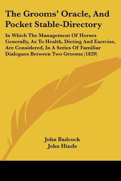 portada the grooms' oracle, and pocket stable-directory: in which the management of horses generally, as to health, dieting and exercise, are considered, in a (en Inglés)