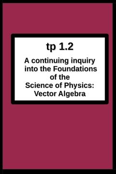 portada tp1.2 A continuing inquiry into the Foundations of the Science of Physics: Vector Algebra (en Inglés)