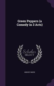 portada Green Peppers (a Comedy in 3 Acts) (en Inglés)
