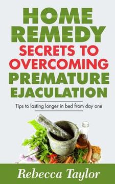 portada Home Remedy Secrets To Overcoming Premature Ejaculation: Tips To Lasting Longer In Bed From Day One (en Inglés)