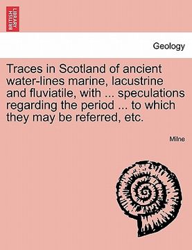 portada traces in scotland of ancient water-lines marine, lacustrine and fluviatile, with ... speculations regarding the period ... to which they may be refer (in English)