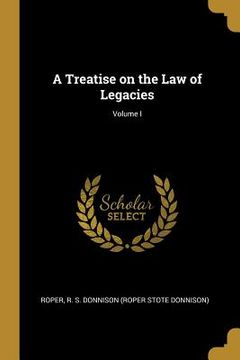 portada A Treatise on the Law of Legacies; Volume I (en Inglés)