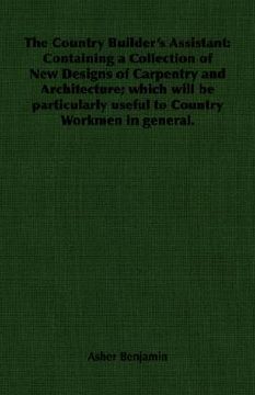 portada the country builder's assistant: containing a collection of new designs of carpentry and architecture; which will be particularly useful to country wo