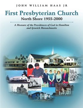 portada First Presbyterian Church North Shore 1955-2000: A Measure of the Providences of God in Hamilton and Ipswich Massachusetts (en Inglés)
