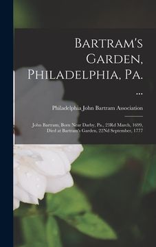 portada Bartram's Garden, Philadelphia, Pa. ...: John Bartram, Born Near Darby, Pa., 23Rd March, 1699, Died at Bartram's Garden, 22Nd September, 1777 (en Inglés)