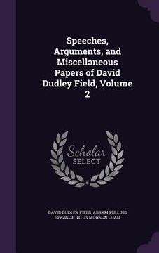 portada Speeches, Arguments, and Miscellaneous Papers of David Dudley Field, Volume 2 (en Inglés)