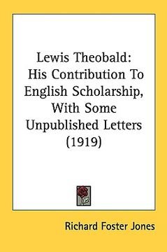 portada lewis theobald: his contribution to english scholarship, with some unpublished letters (1919) (en Inglés)