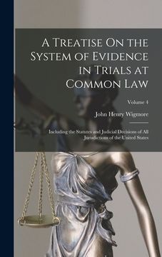 portada A Treatise On the System of Evidence in Trials at Common Law: Including the Statutes and Judicial Decisions of All Jurisdictions of the United States; (en Inglés)