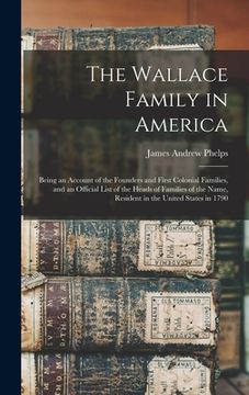 portada The Wallace Family in America: Being an Account of the Founders and First Colonial Families, and an Official List of the Heads of Families of the Nam (in English)