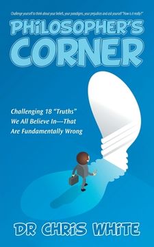 portada Philosopher's Corner: Challenging 18 "Truths" We All Believe In-That Are Fundamentally Wrong (en Inglés)