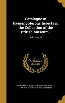 portada Catalogue of Hymenopterous Insects in the Collection of the British Museum..; Volume pt. 5 (en Inglés)